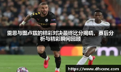 雷恩与图卢兹的精彩对决最终比分揭晓，赛后分析与精彩瞬间回顾